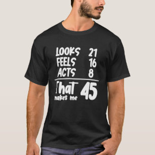 Looks 21 Feels 16 Acts 8 That Makes Me 45 Years Ol T-Shirt