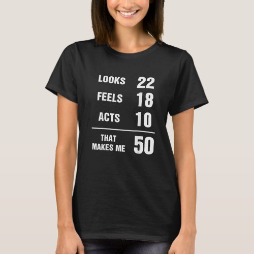 Looks 22 Feels 18 Acts 10 That Makes Me 50 Years O T_Shirt