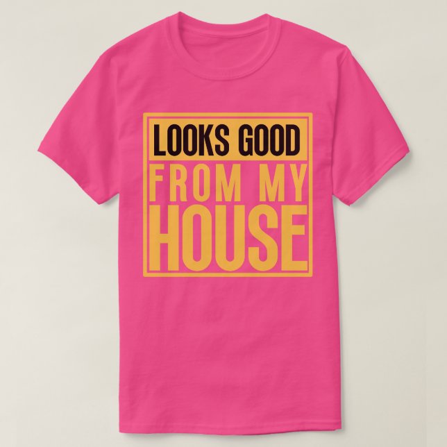 Looks Good From My House Construction Phrase 9 T-Shirt (Design Front)