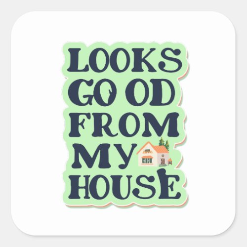 Looks Good From My House Square Sticker