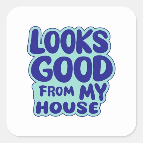 Looks Good From My House Square Sticker