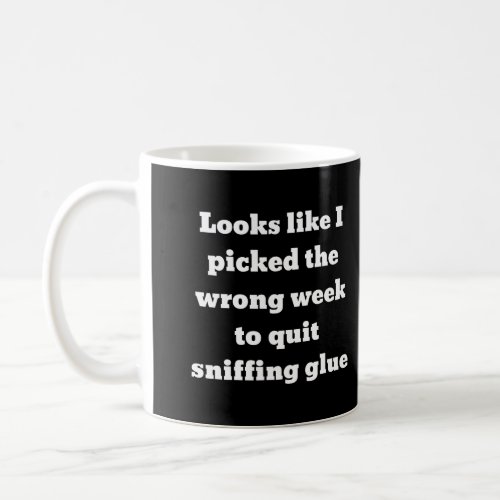 Looks Like I Picked The Wrong Week To Quit Sniffin Coffee Mug
