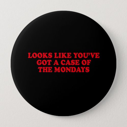 LOOKS LIKE YOUVE GOT A CASE OF THE MONDAYS PINBACK BUTTON