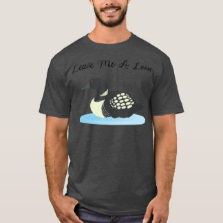 Loon Leave me a Loon T-Shirt