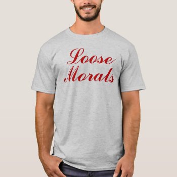 Loose Morals T-shirt by opheliasart at Zazzle