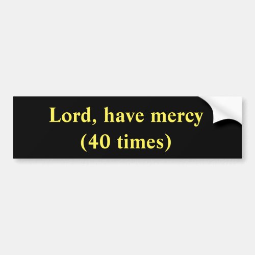 Lord have mercy 40 times bumper sticker