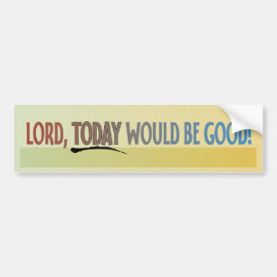 Lord, Today Would Be Good! Bumper Sticker