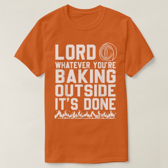Lord Whatever You're Baking Outside It's Done Funn T-Shirt (Design Front)