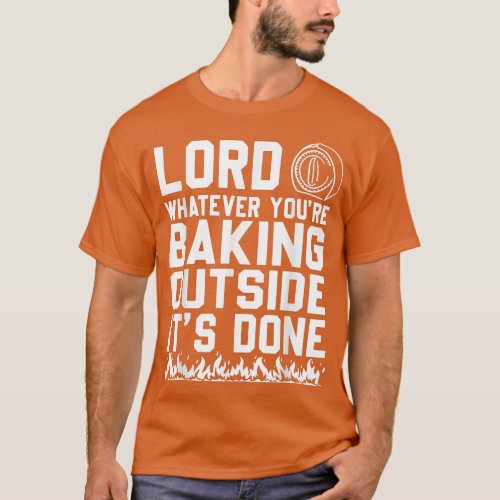 Lord Whatever Youre Baking Outside Its Done Funn T_Shirt
