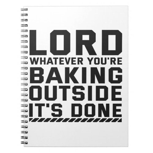 Lord whatever Youre Baking Outside Its Done Notebook