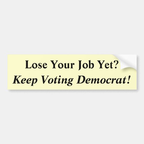 Lose Your Job Yet Keep Voting Democrat Bumper Sticker