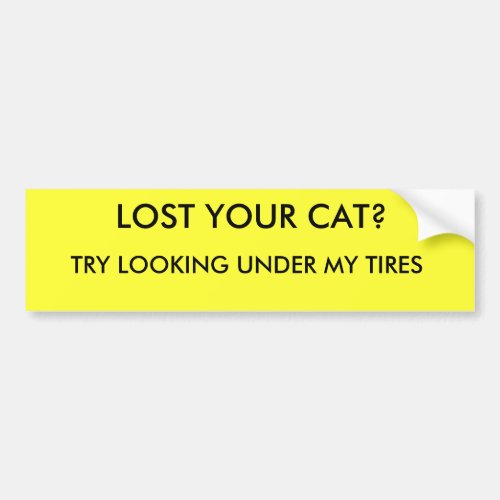 LOST YOUR CAT TRY LOOKING UNDER MY TIRES BUMPER STICKER