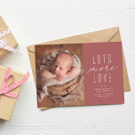 Lots more love pink photo birth announcement<br><div class="desc">Send a sweet Valentine's Day birth announcement with this one-photo card. With a simple "lots more love" type treatment and plenty of room for custom text, this is the perfect way to introduce your newest little love to the world. The back is a matching speckled pick with room for an...</div>