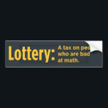 Lottery: A tax on people who are bad at math Bumper Sticker<br><div class="desc">see more funny bumper stickers at

 
 http://www.zazzle.com/funny_stuff*</div>