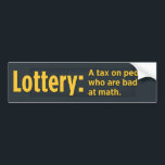 Lottery: A tax on people who are bad at math Bumper Sticker<br><div class="desc">see more funny bumper stickers at

 
 http://www.zazzle.com/funny_stuff*</div>