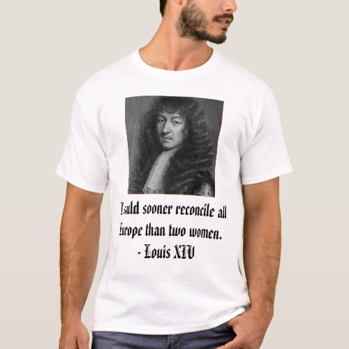 Louis XIV I could sooner reconcile all Europe  T_Shirt