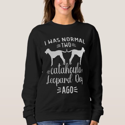 Louisiana Catahoula Leopard Dog I Was Normal Two D Sweatshirt