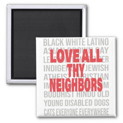 Love all thy Neighbors End Racism Anti_Racism Magnet