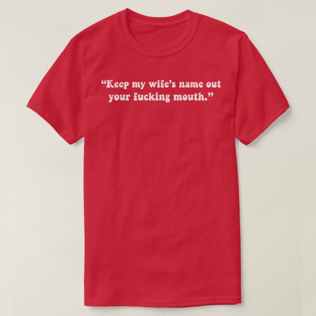 Love Appreciation Keep My Wife's Name Out Your Fuc T-Shirt (Design Front)