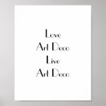Love Art Deco Typography Poster<br><div class="desc">Poster with the phrase 'Love Art Deco Live Art Deco'. Black lettering on white. This stylish poster would look fantastic on the walls of any Art Deco enthusiast. Easily personalise the message by using the template text feature if desired. Art Deco style font. Thanks for viewing my designs - check...</div>