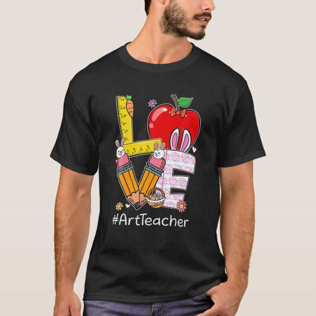 LOVE Art Teacher Life Funny Easter Day Bunny Egg H T-Shirt (Front)