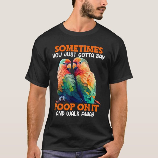 Love Birds Sometimes you gotta say Poop on it Love T-Shirt (Front)