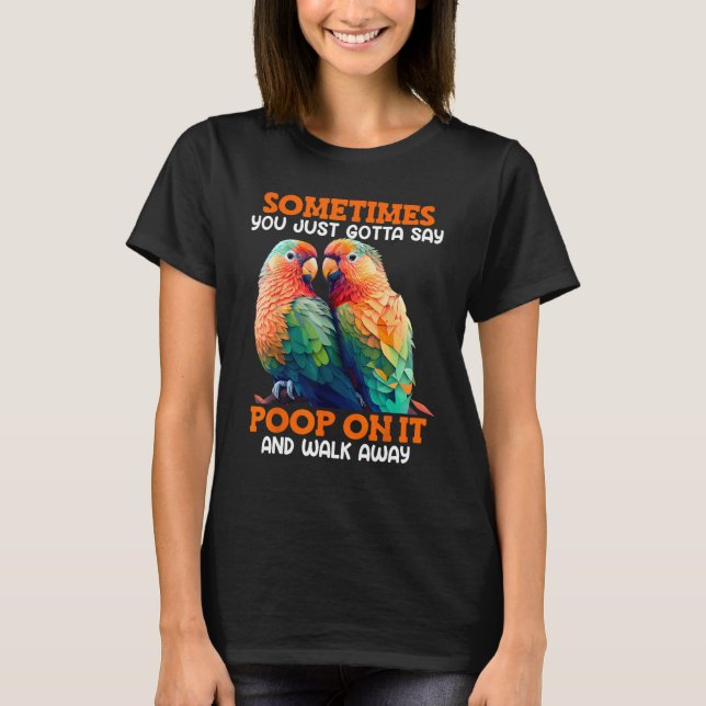 Love Birds Sometimes you gotta say Poop on it Love T-Shirt (Front)