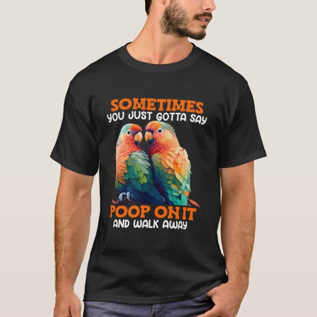 Love Birds Sometimes You Gotta Say Poop On It Love T-Shirt (Front)