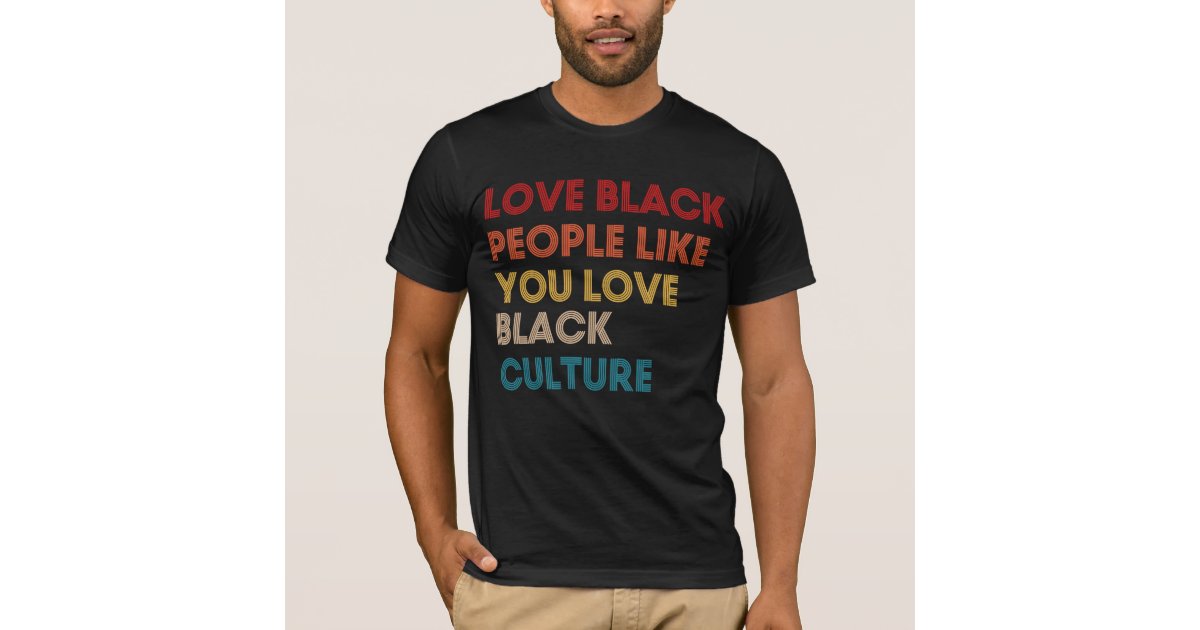 Love Black People Like You Love Black Culture T Shirt Zazzle