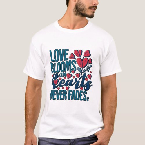 Love blooms in hearts Never Fades T_Shirt
