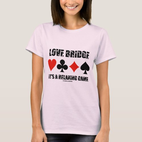 Love Bridge Its A Relaxing Game Four Card Suits T_Shirt