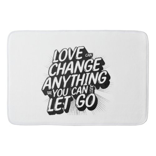 Love can change anything if you can just let go bath mat