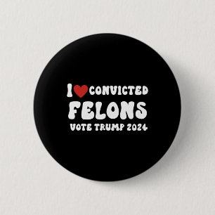 Love Convicted Felons Vote Trump 2024 Election Button