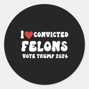 Love Convicted Felons Vote Trump 2024 Election Classic Round Sticker