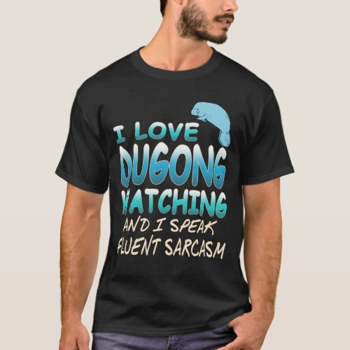 Love dugong watching and I speak fluent sarcasm T_Shirt