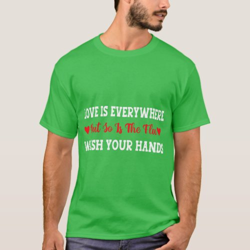 Love Everywhere But So Is The Flu Wash Your Hands  T_Shirt