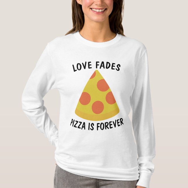 LOVE FADES PIZZA IS FOREVER Funny  T-shirts (Front)