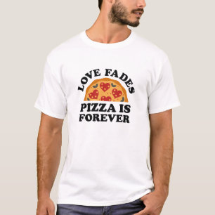 Love Fades Pizza Is Forever T-Shirt