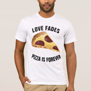 LOVE FADES PIZZA IS FOREVER t-shirts