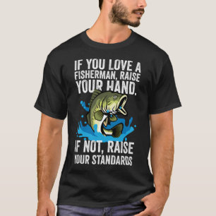 Love Fisherman Raise Hand. If Not, Raise Standards T-Shirt