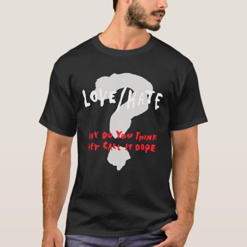 Love Hate Why Do You Think They Call It Dope T_Shirt