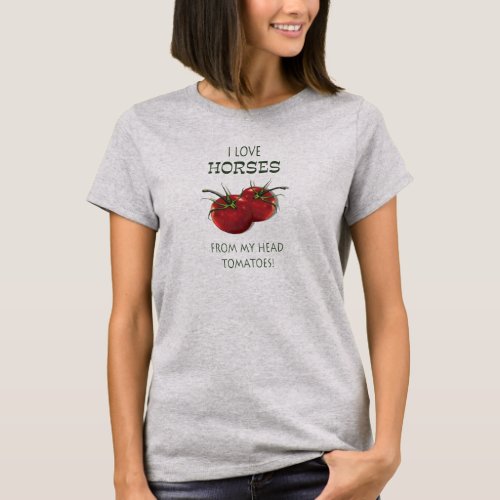 Love HORSES From My Head TOMATOES Humor T_Shirt