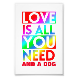 LOVE IS ALL YOU NEED AND A DOG PHOTO PRINT