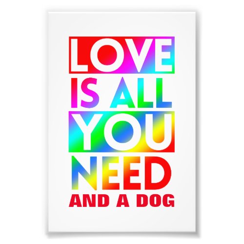 LOVE IS ALL YOU NEED AND A DOG  PHOTO PRINT