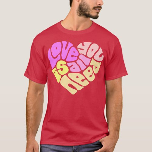 Love Is All You Need Word Art 3 T_Shirt
