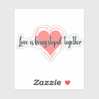 love is being stupid together sticker