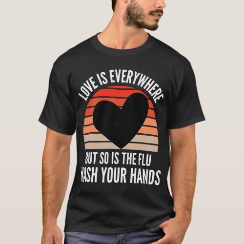 Love Is Everywhere But So Is The Flu Wash Your Han T_Shirt