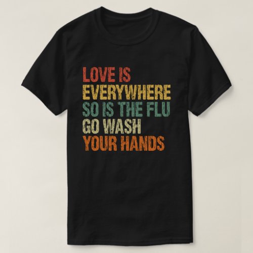 Love is Everywhere So Is The Flu Wash Your Hands T_Shirt