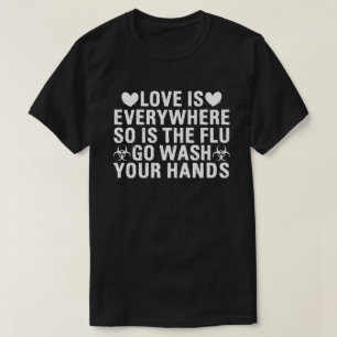 Love is Everywhere So Is The Flu Wash Your Hands T-Shirt