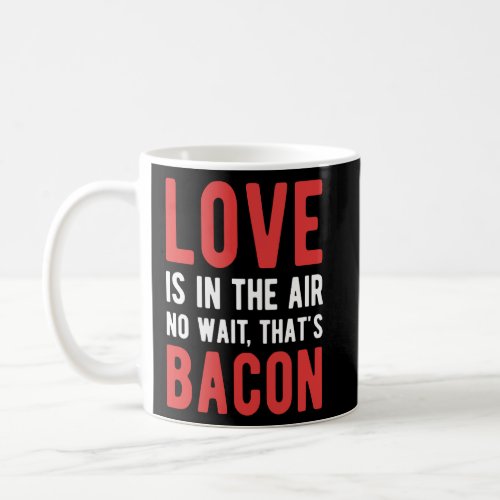 Love Is In The Air No Wait Thats Bacon  Coffee Mug